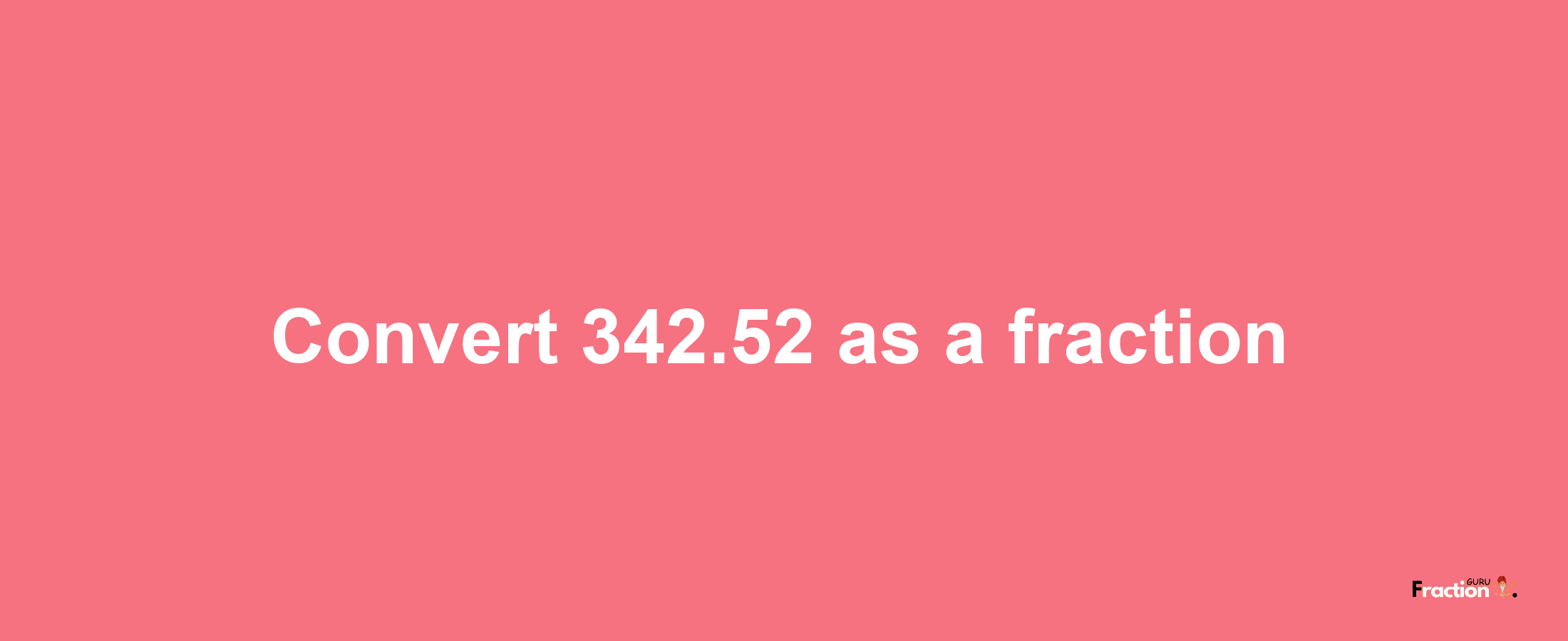 How to convert 342.52 as a fraction