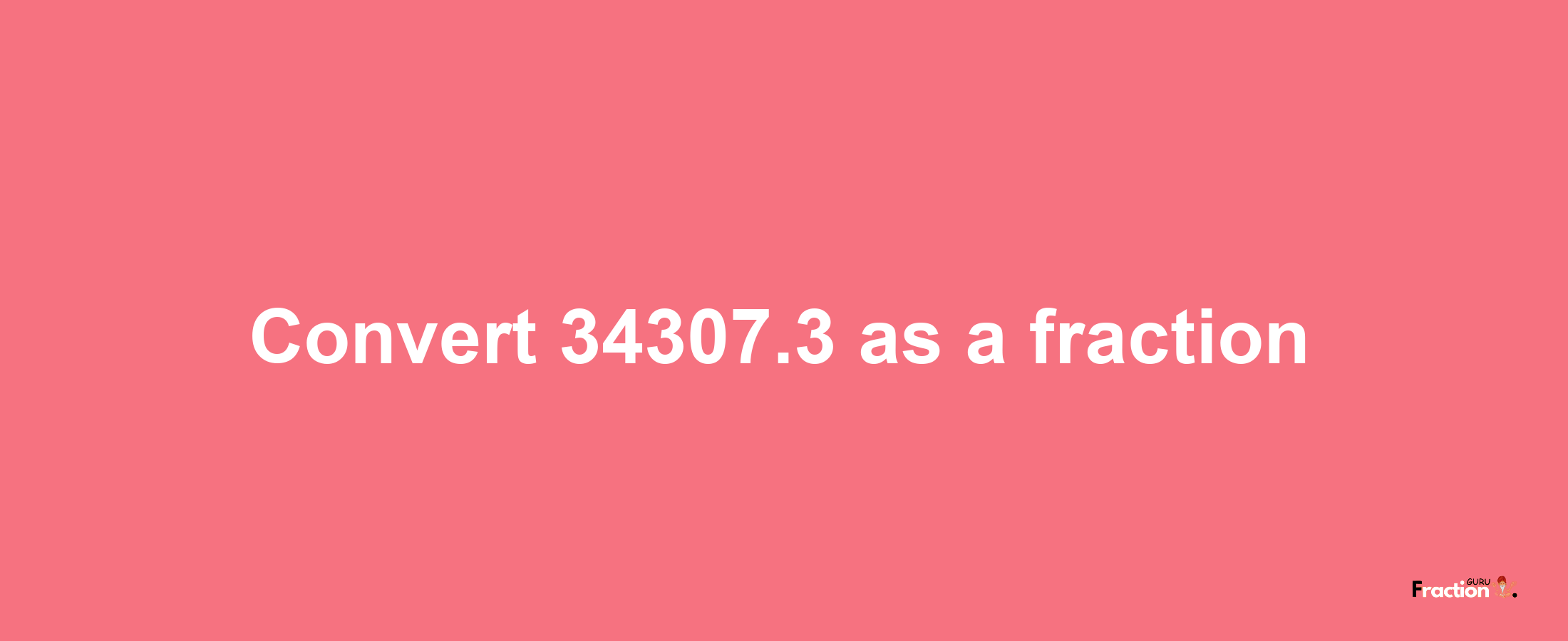 How to convert 34307.3 as a fraction