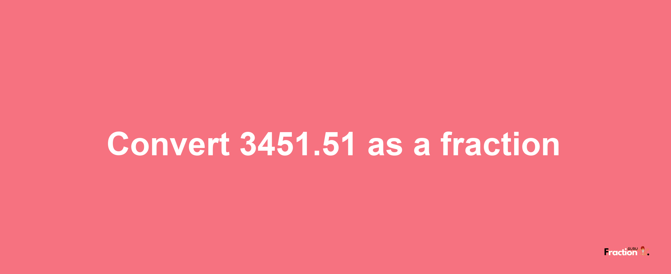 How to convert 3451.51 as a fraction