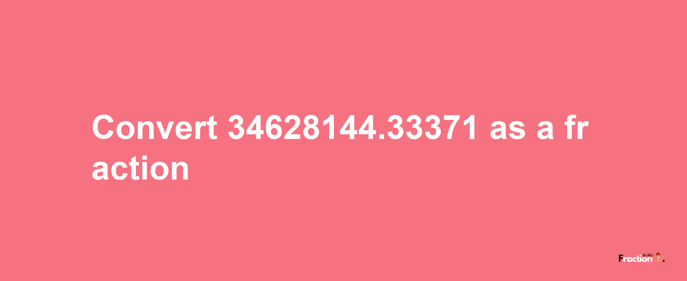 How to convert 34628144.33371 as a fraction