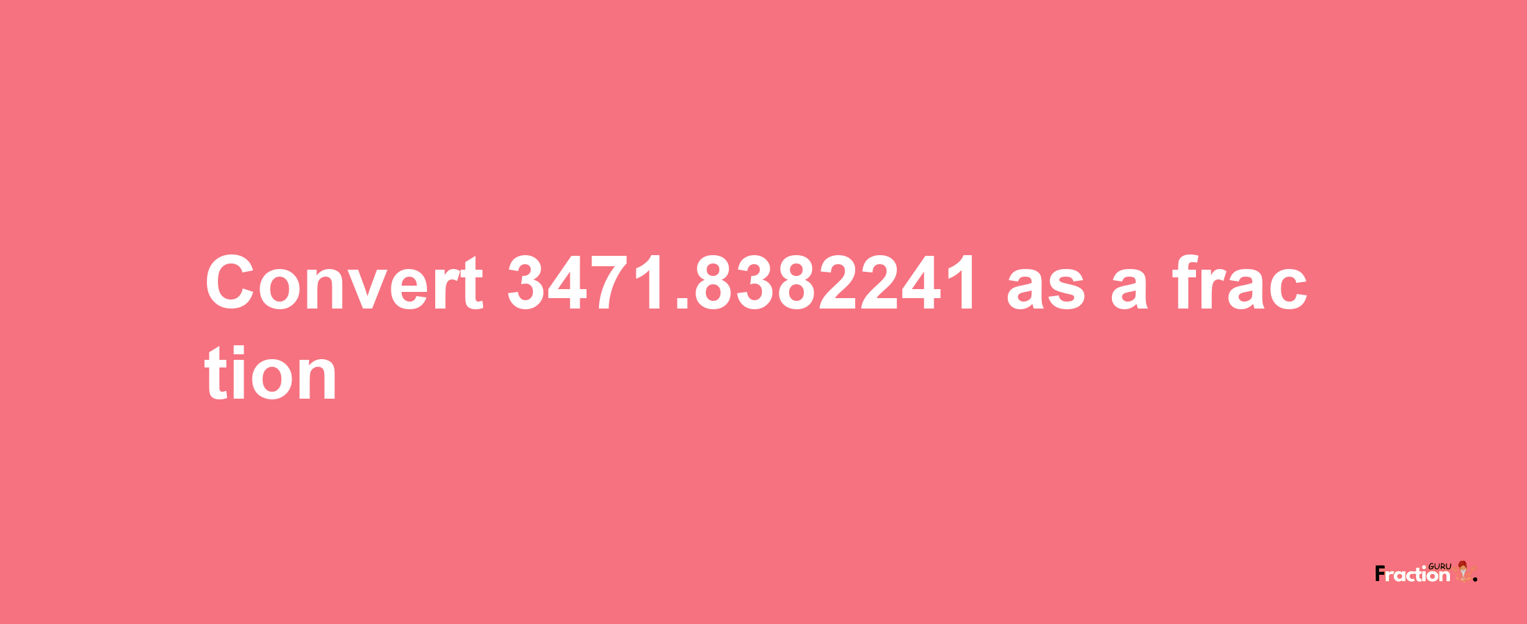 How to convert 3471.8382241 as a fraction