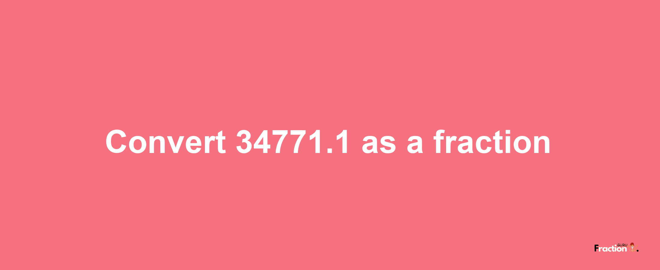 How to convert 34771.1 as a fraction