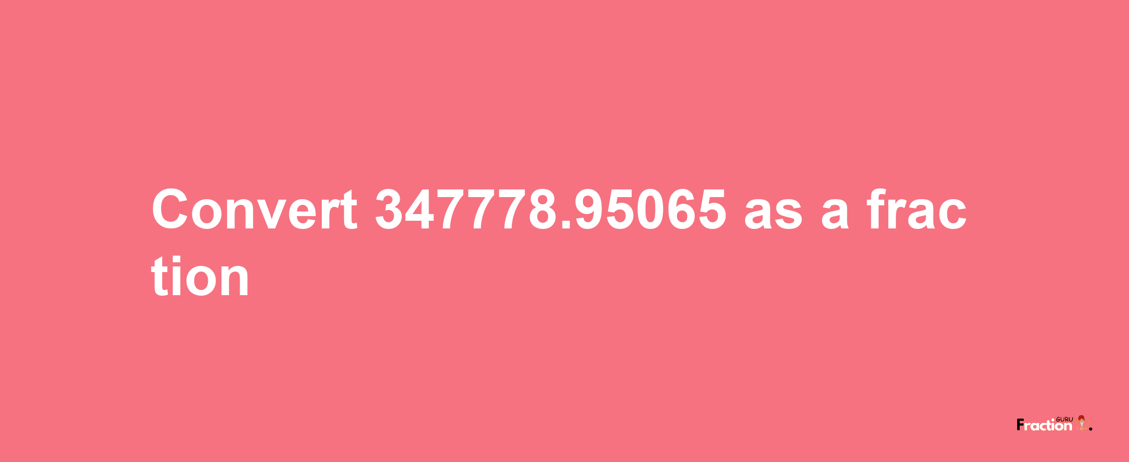 How to convert 347778.95065 as a fraction