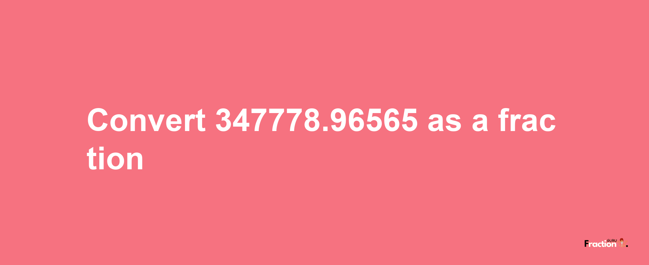 How to convert 347778.96565 as a fraction