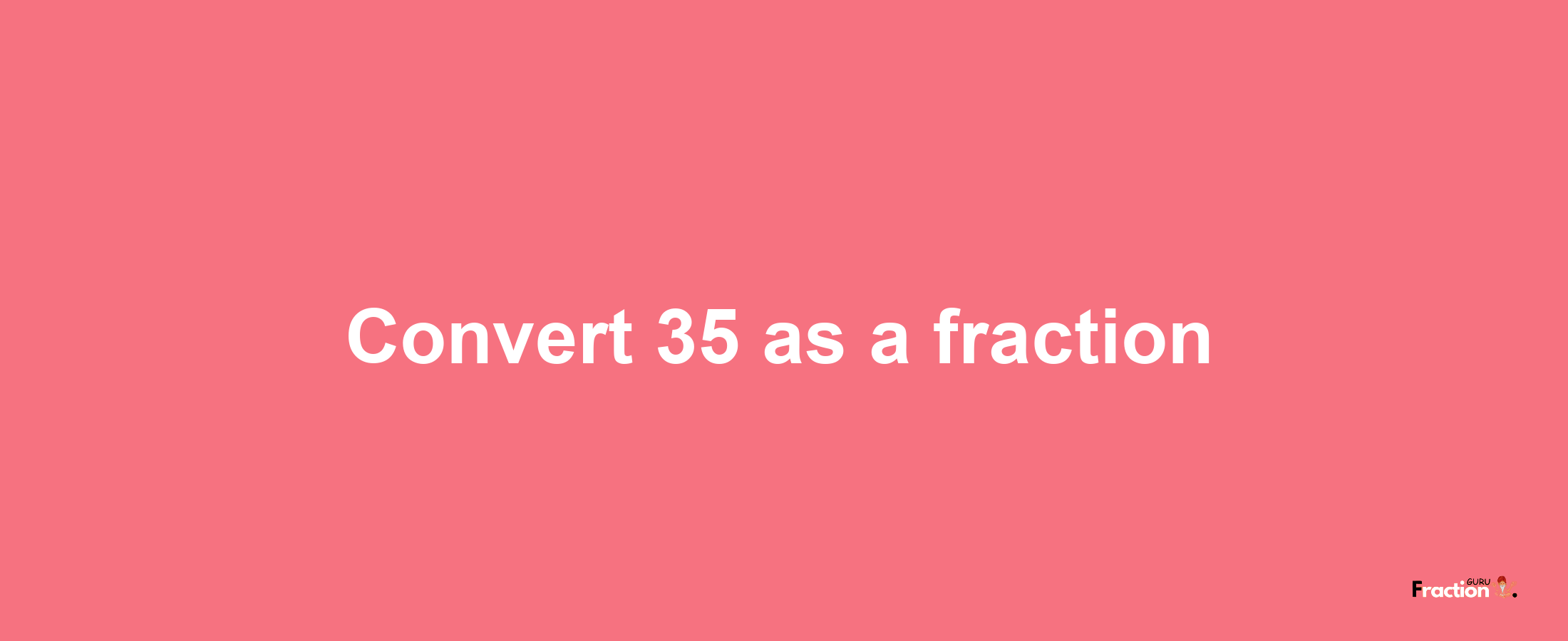 How to convert 35 as a fraction