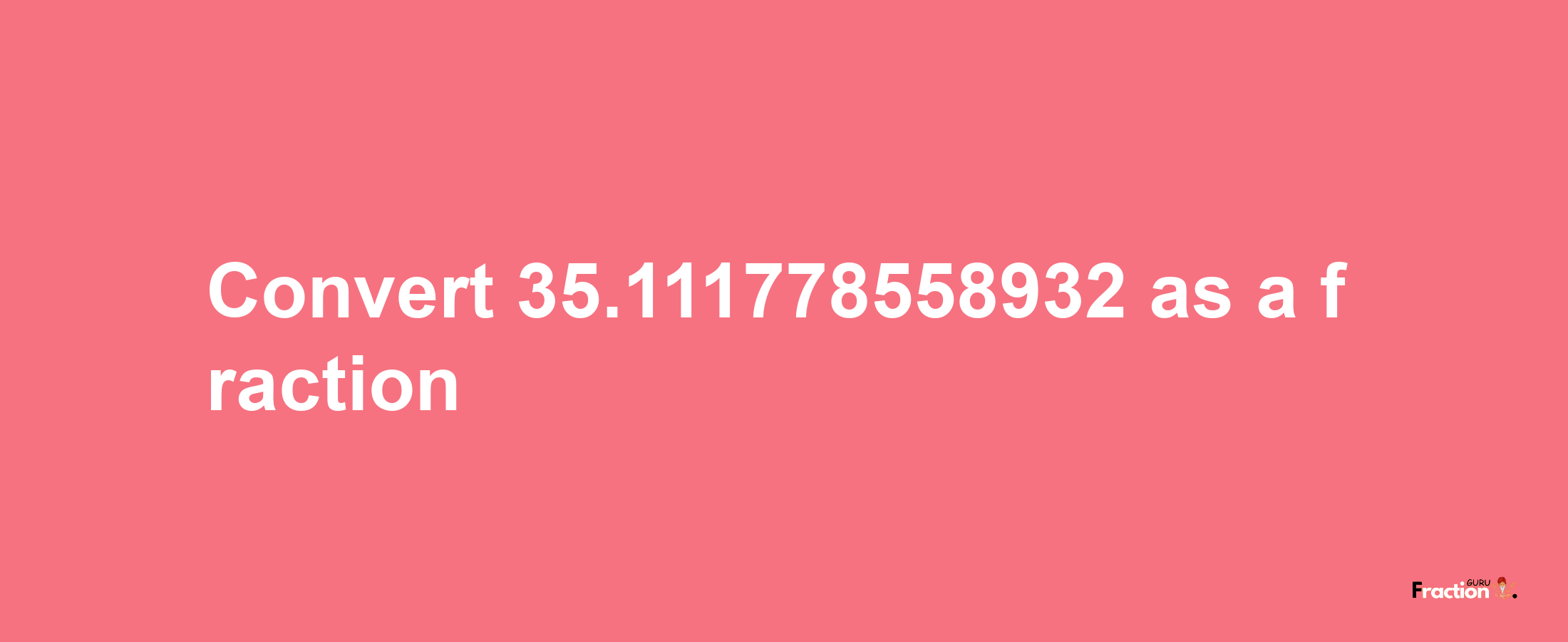 How to convert 35.111778558932 as a fraction