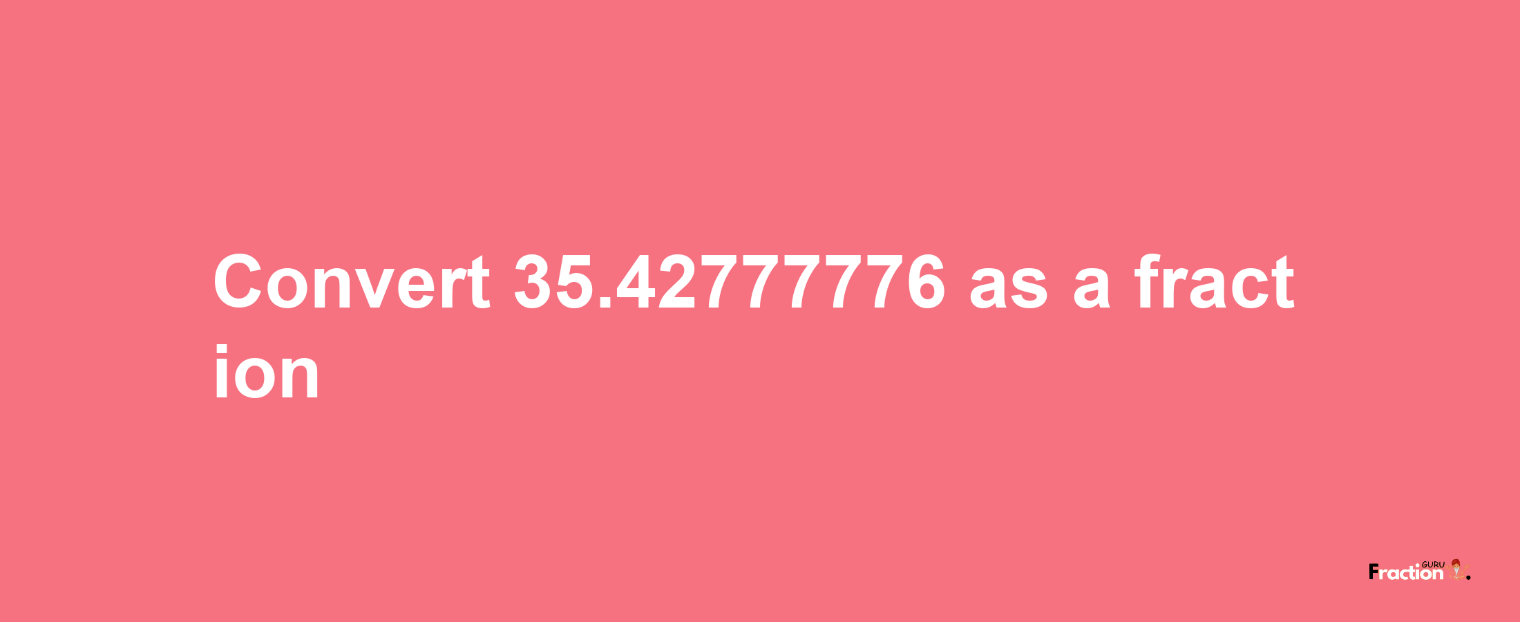 How to convert 35.42777776 as a fraction