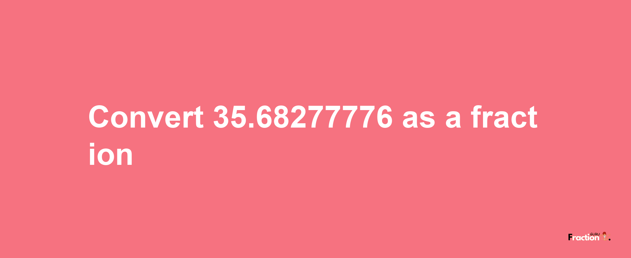 How to convert 35.68277776 as a fraction