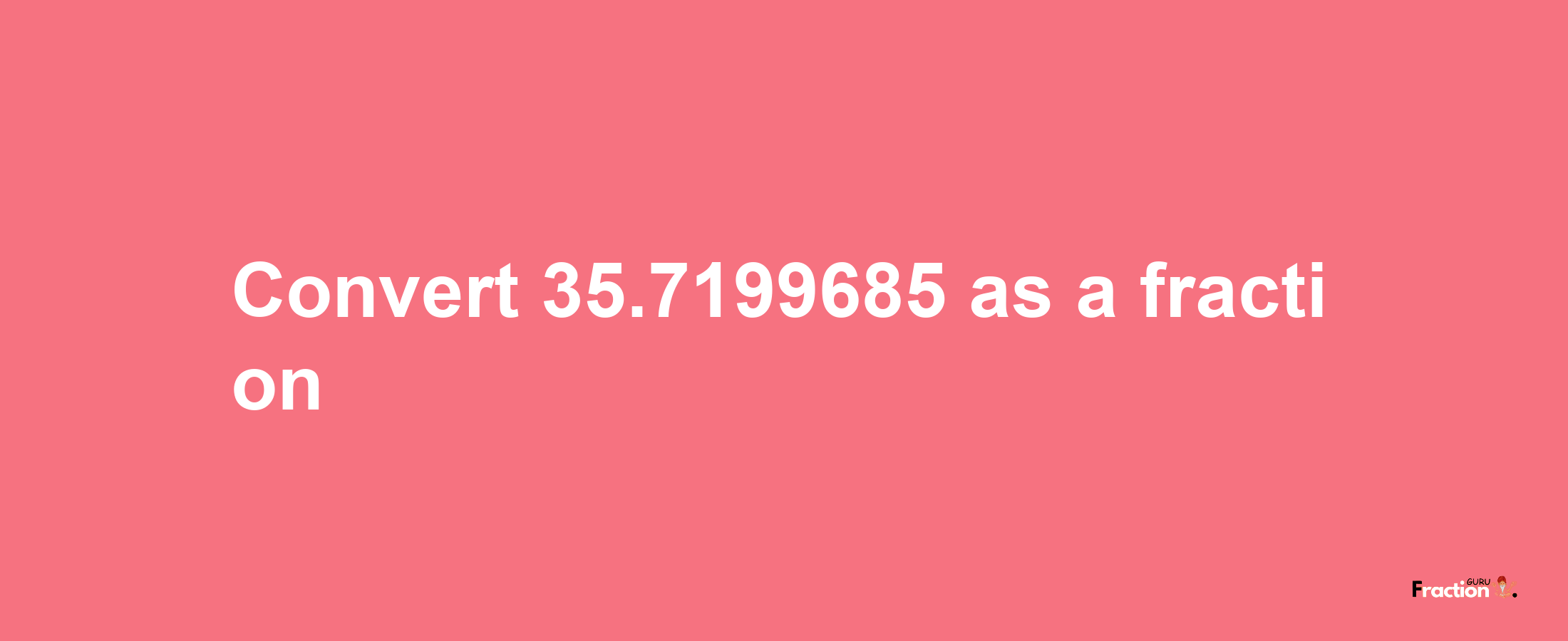 How to convert 35.7199685 as a fraction