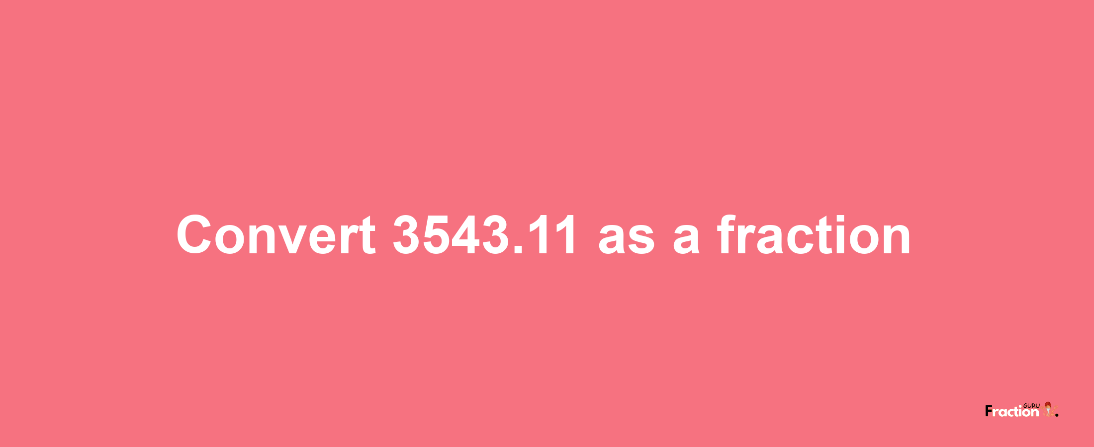 How to convert 3543.11 as a fraction