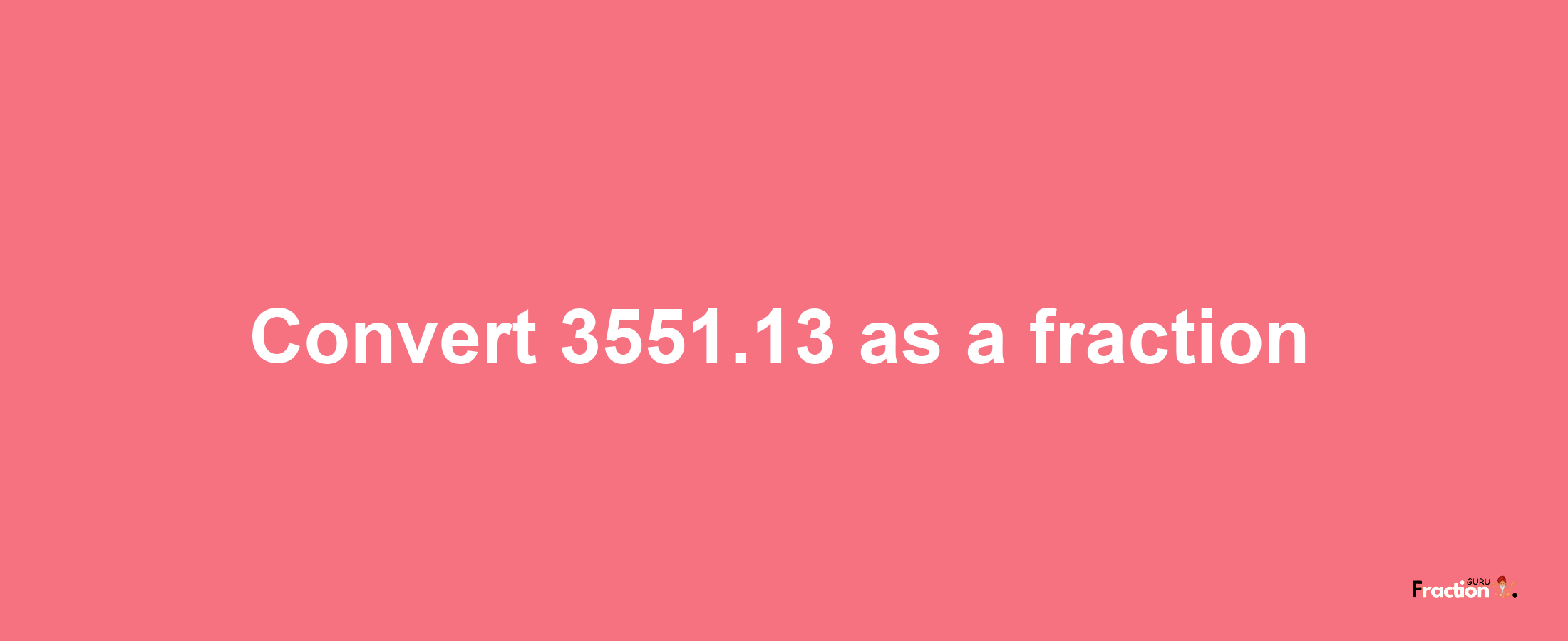 How to convert 3551.13 as a fraction