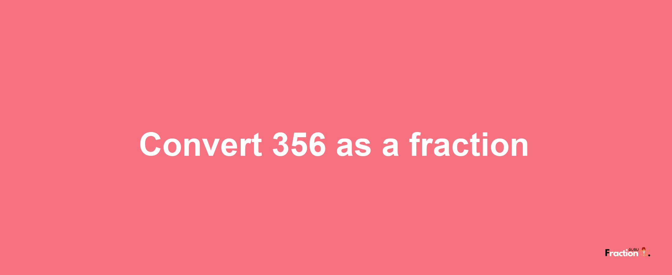 How to convert 356 as a fraction