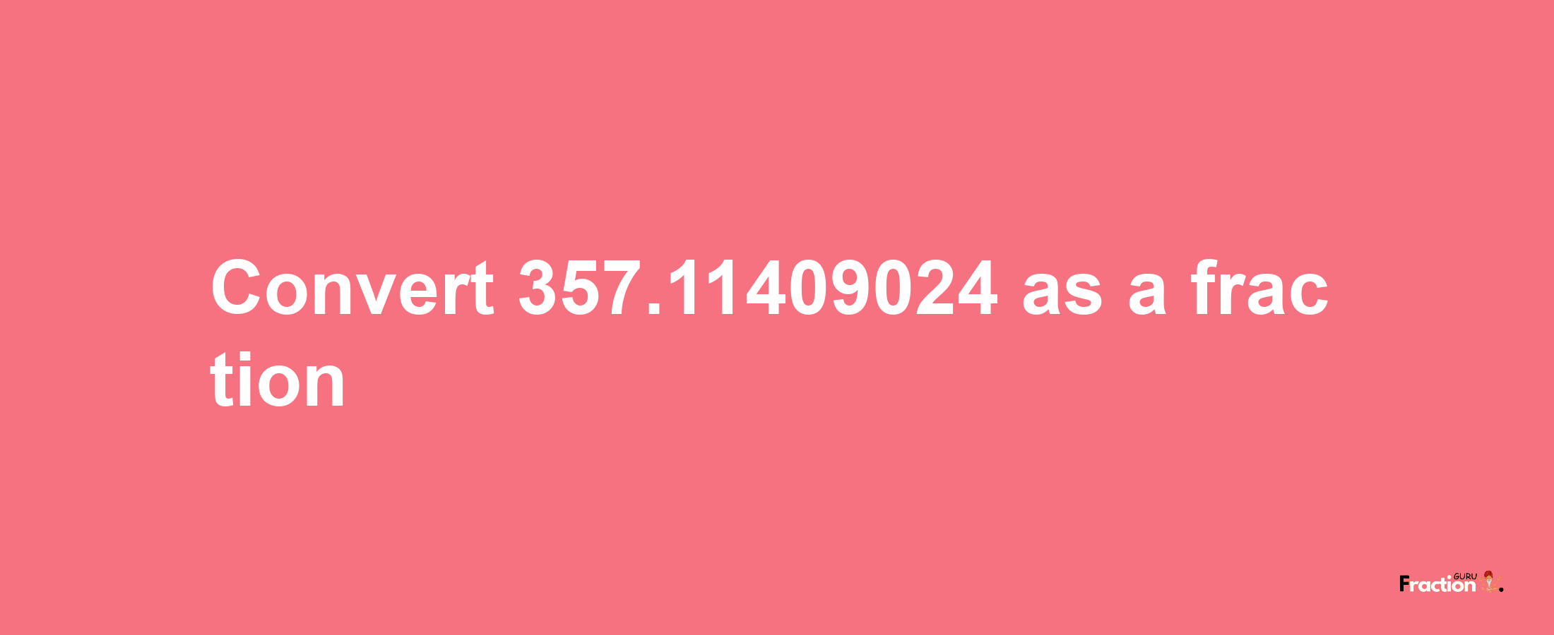 How to convert 357.11409024 as a fraction