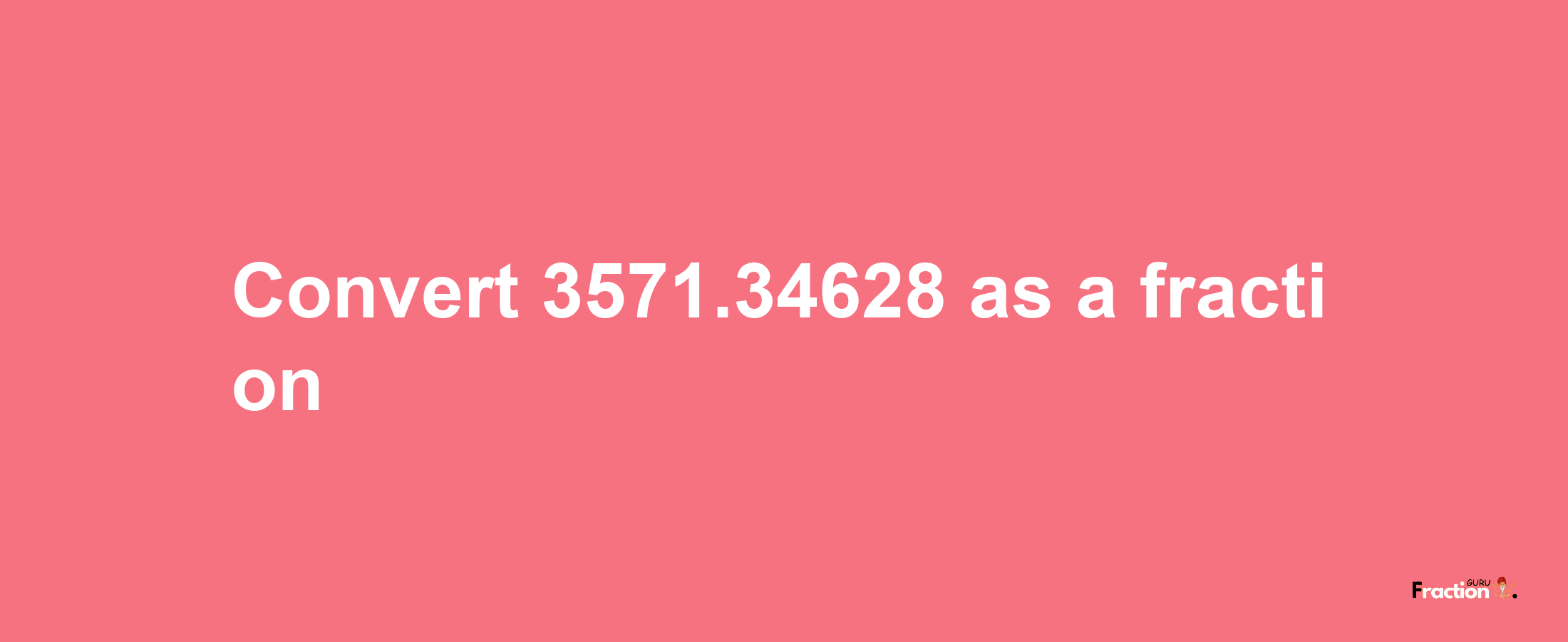 How to convert 3571.34628 as a fraction