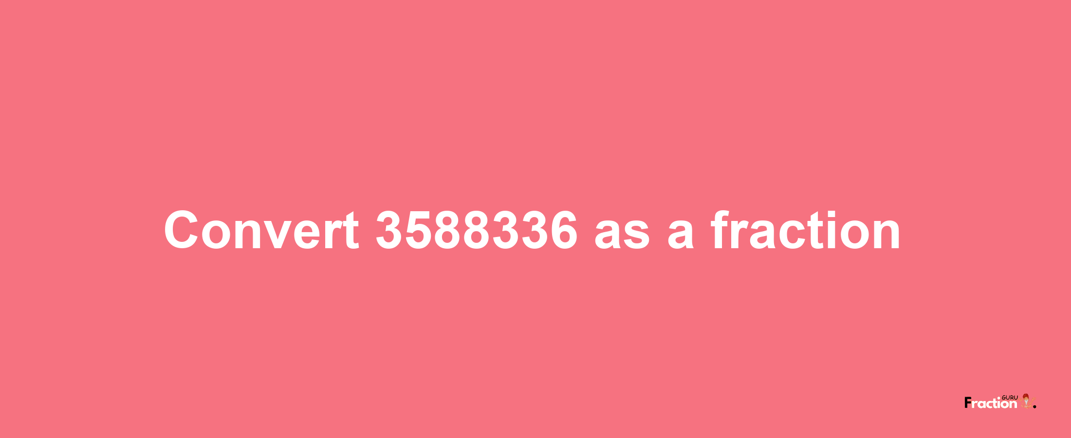 How to convert 3588336 as a fraction