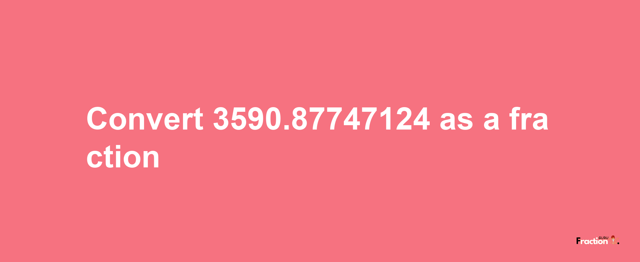 How to convert 3590.87747124 as a fraction