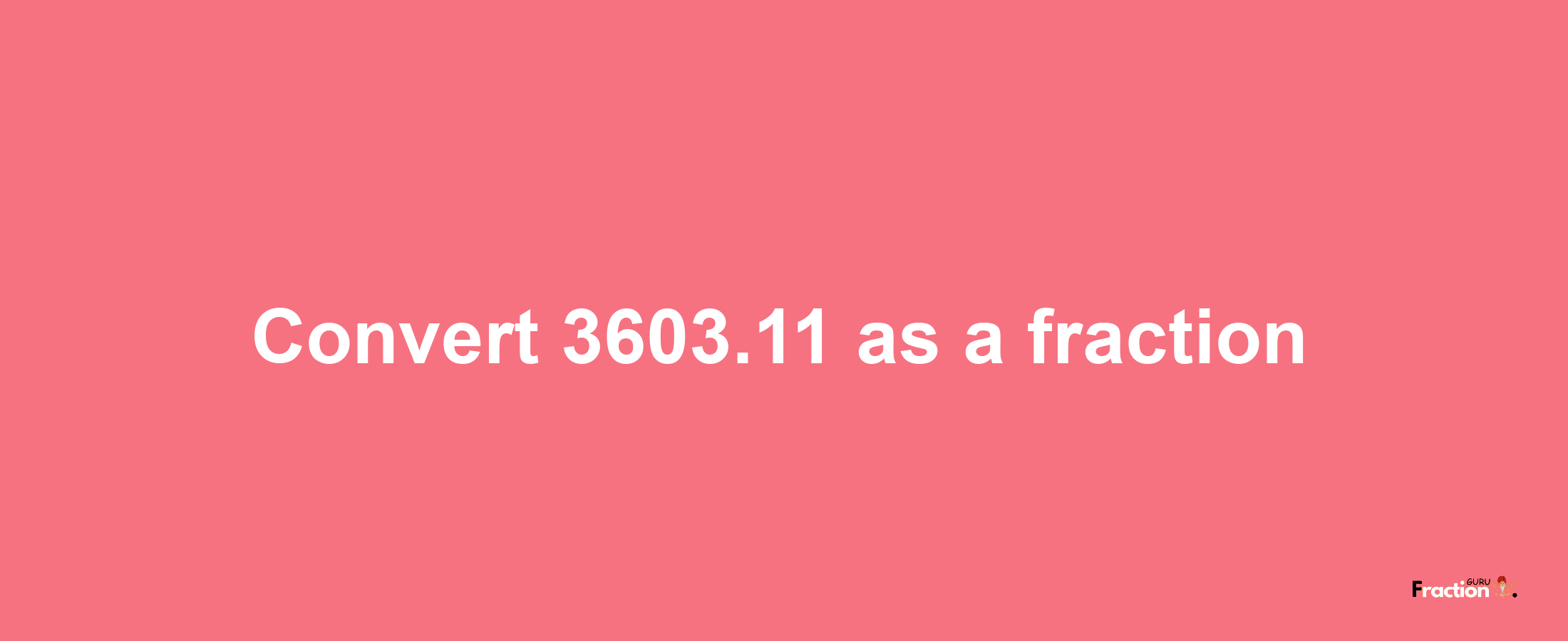 How to convert 3603.11 as a fraction