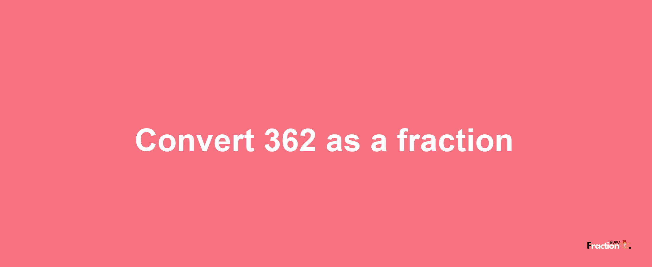 How to convert 362 as a fraction