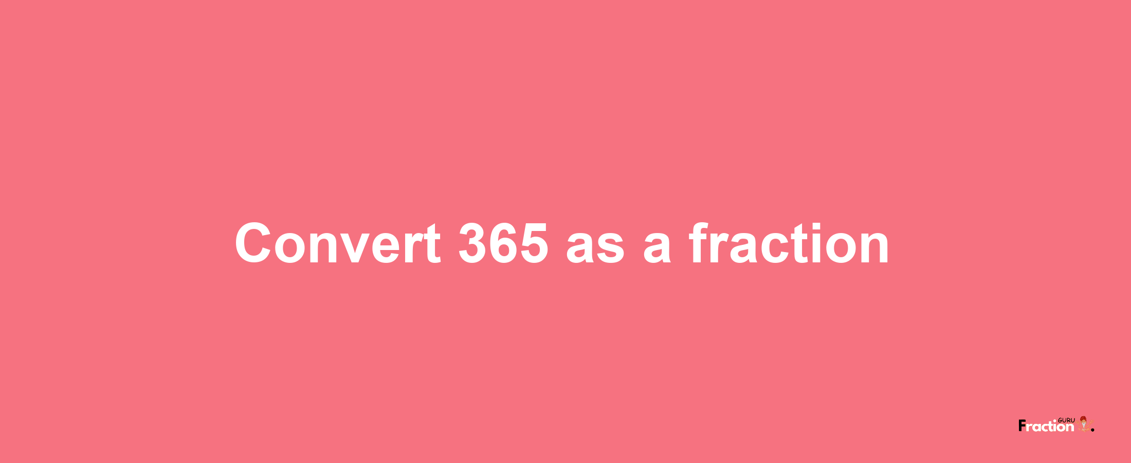 How to convert 365 as a fraction