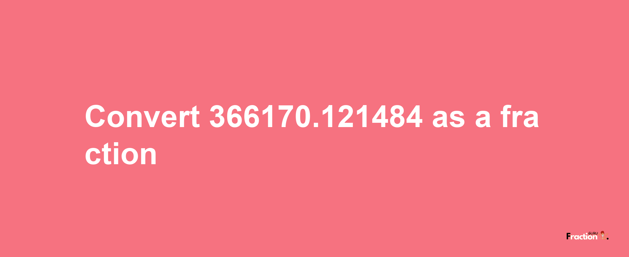 How to convert 366170.121484 as a fraction