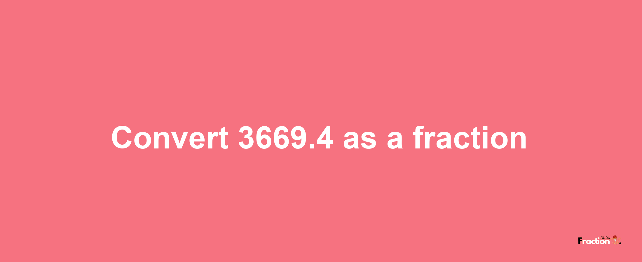 How to convert 3669.4 as a fraction