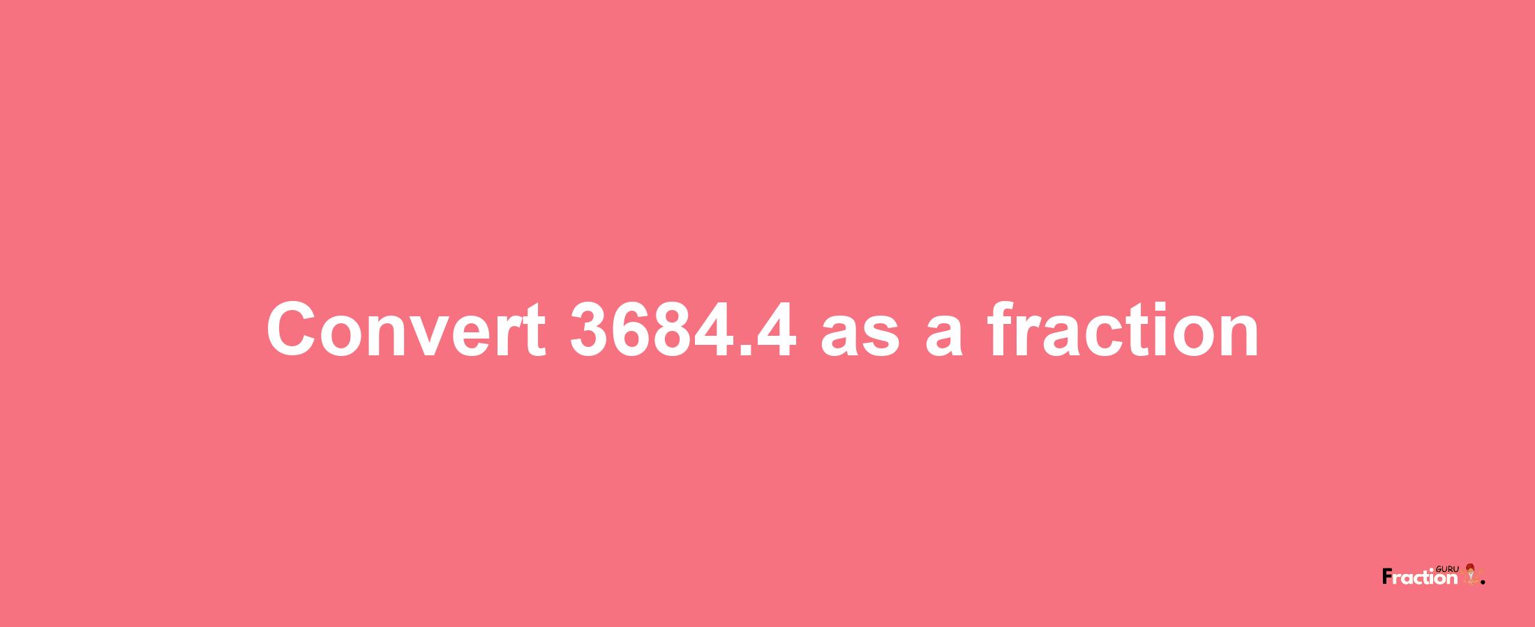 How to convert 3684.4 as a fraction