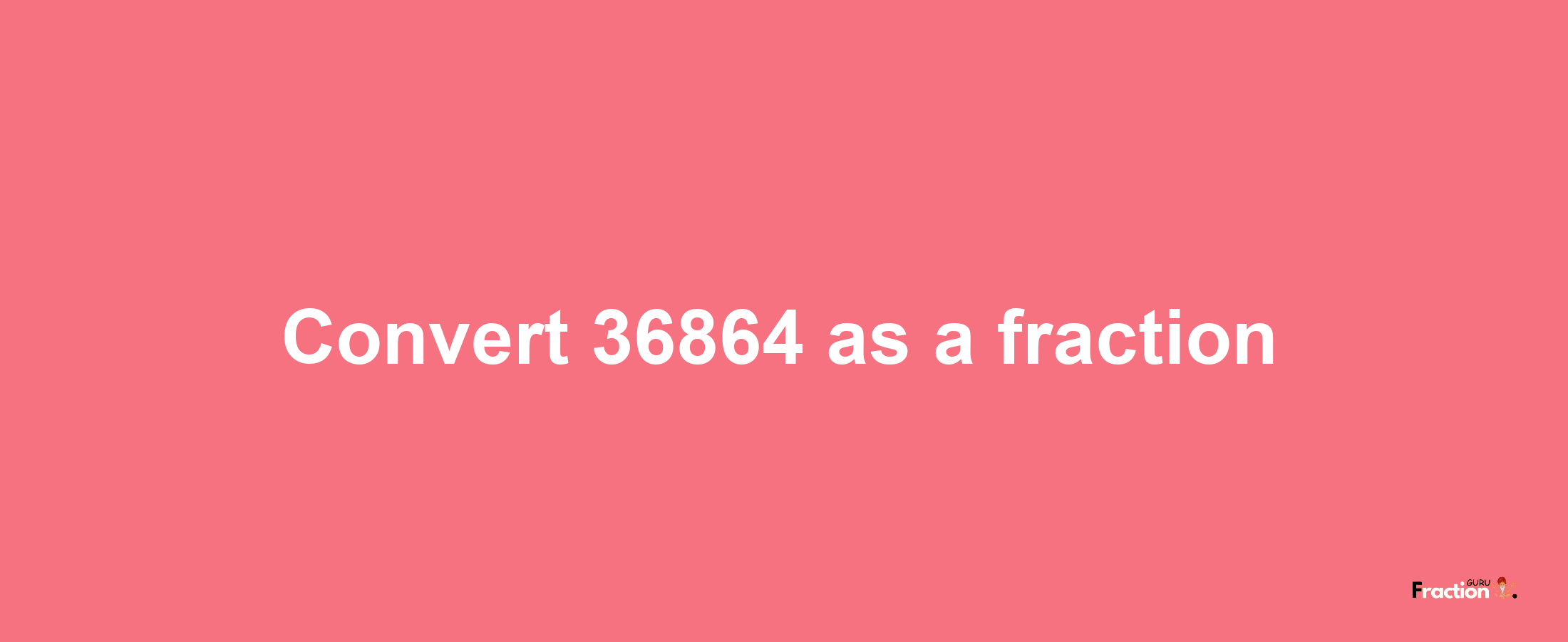 How to convert 36864 as a fraction