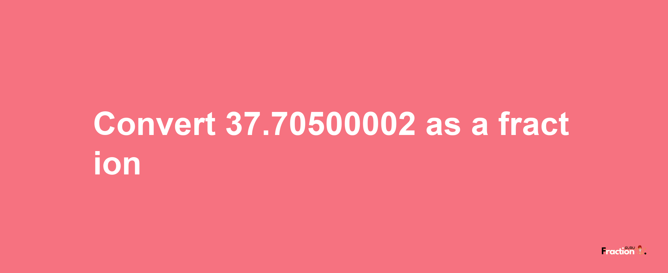 How to convert 37.70500002 as a fraction