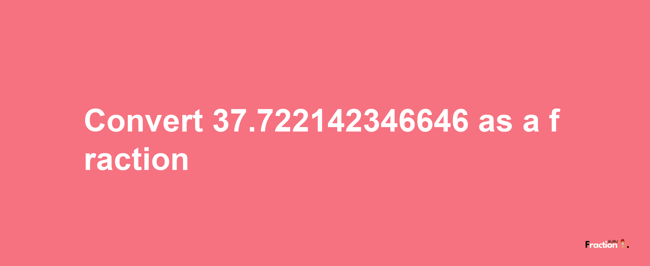 How to convert 37.722142346646 as a fraction