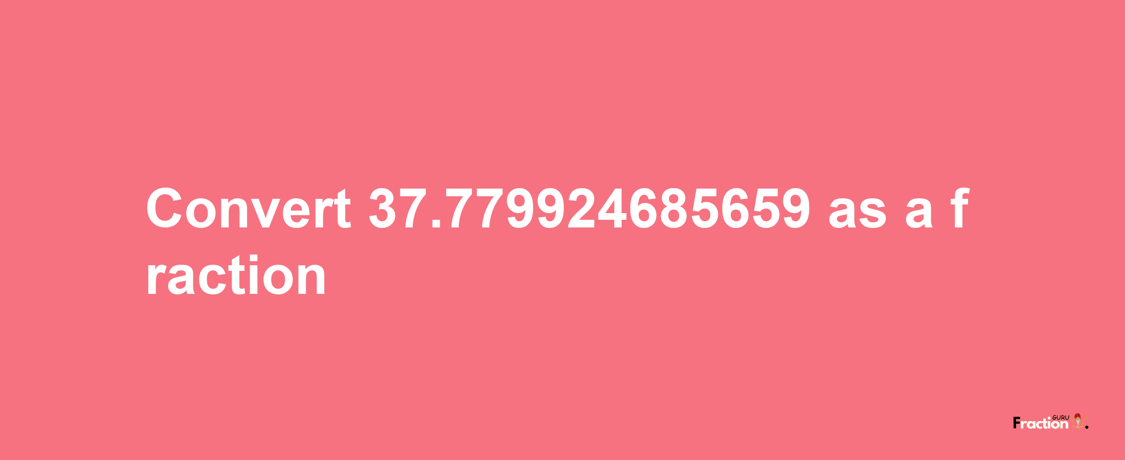 How to convert 37.779924685659 as a fraction