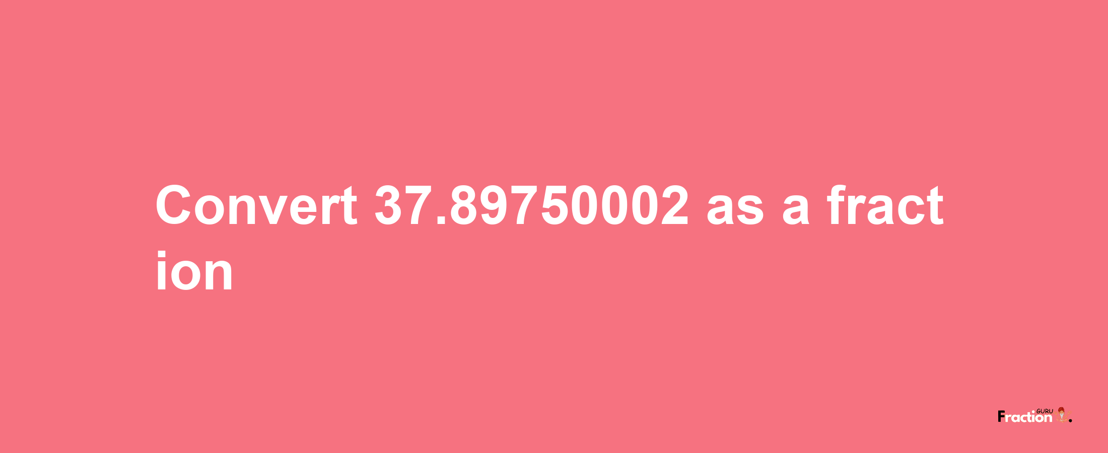 How to convert 37.89750002 as a fraction