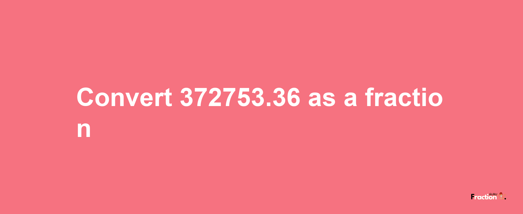 How to convert 372753.36 as a fraction