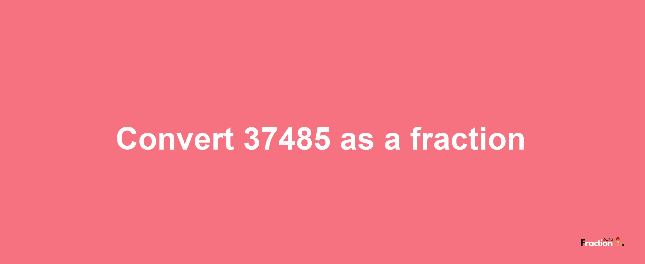 How to convert 37485 as a fraction