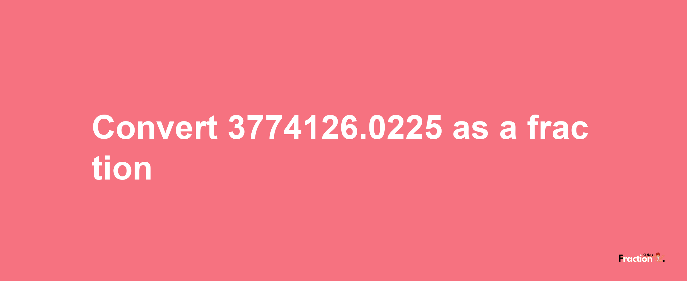 How to convert 3774126.0225 as a fraction