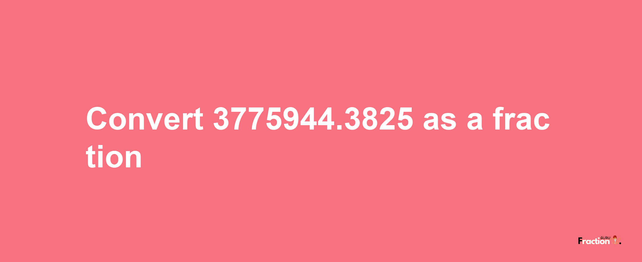 How to convert 3775944.3825 as a fraction