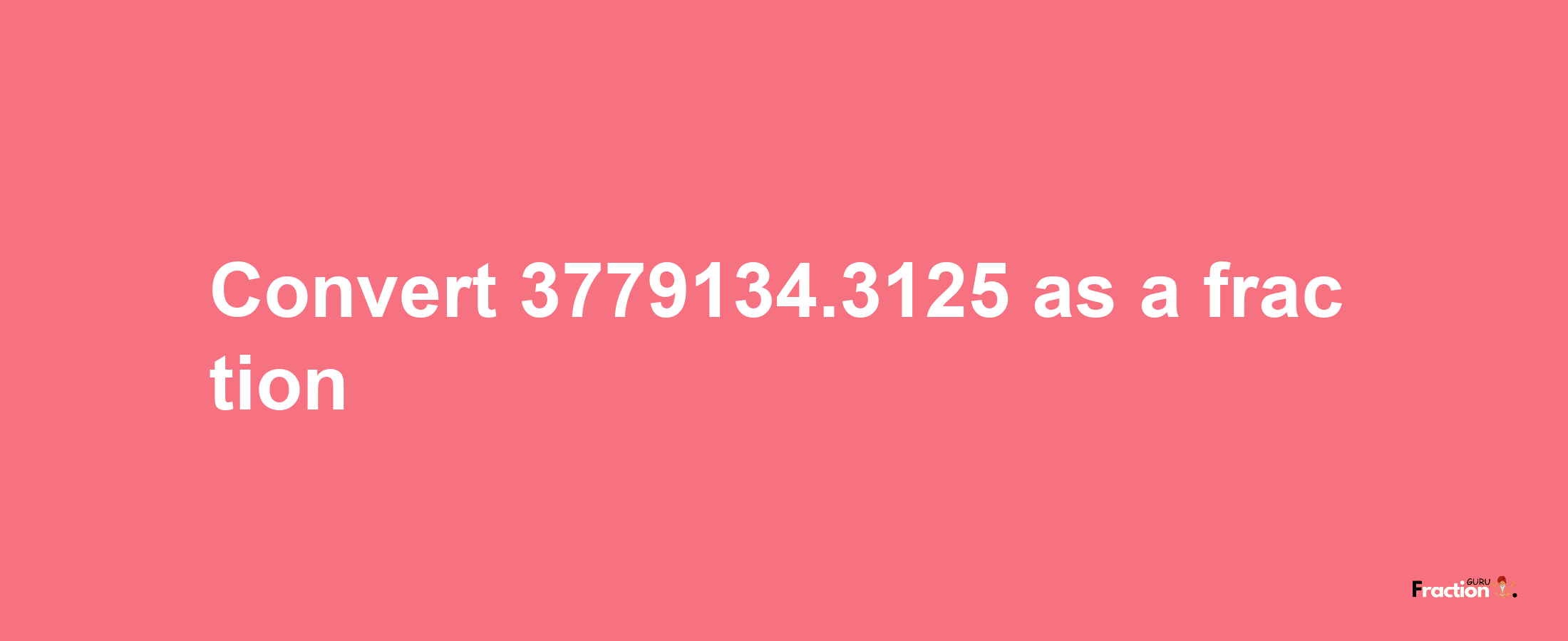 How to convert 3779134.3125 as a fraction