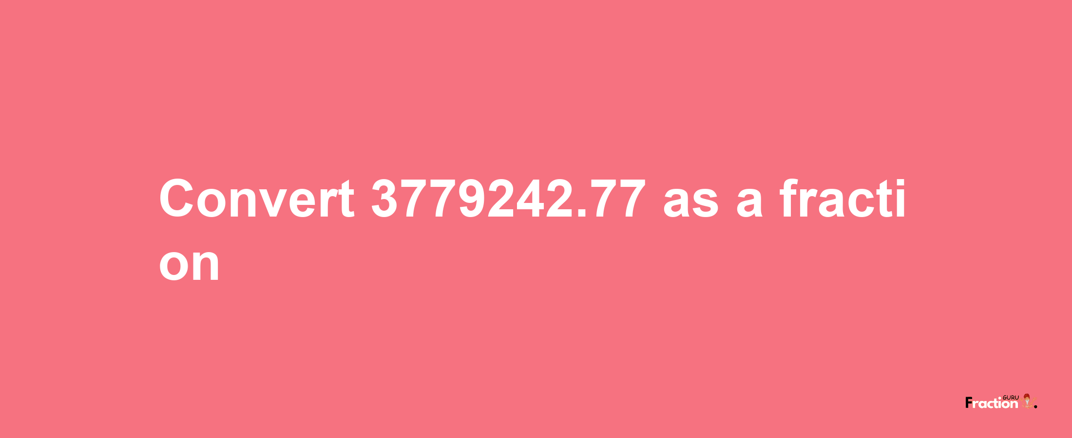 How to convert 3779242.77 as a fraction