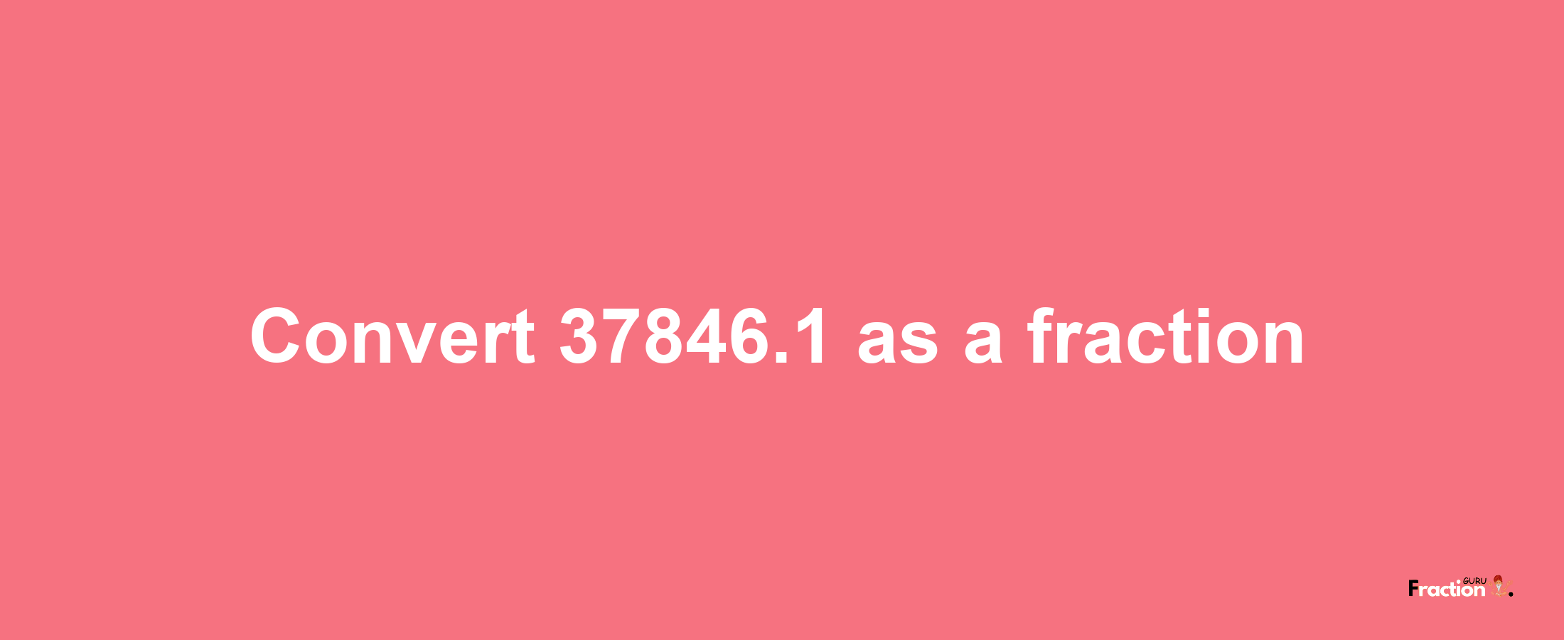 How to convert 37846.1 as a fraction