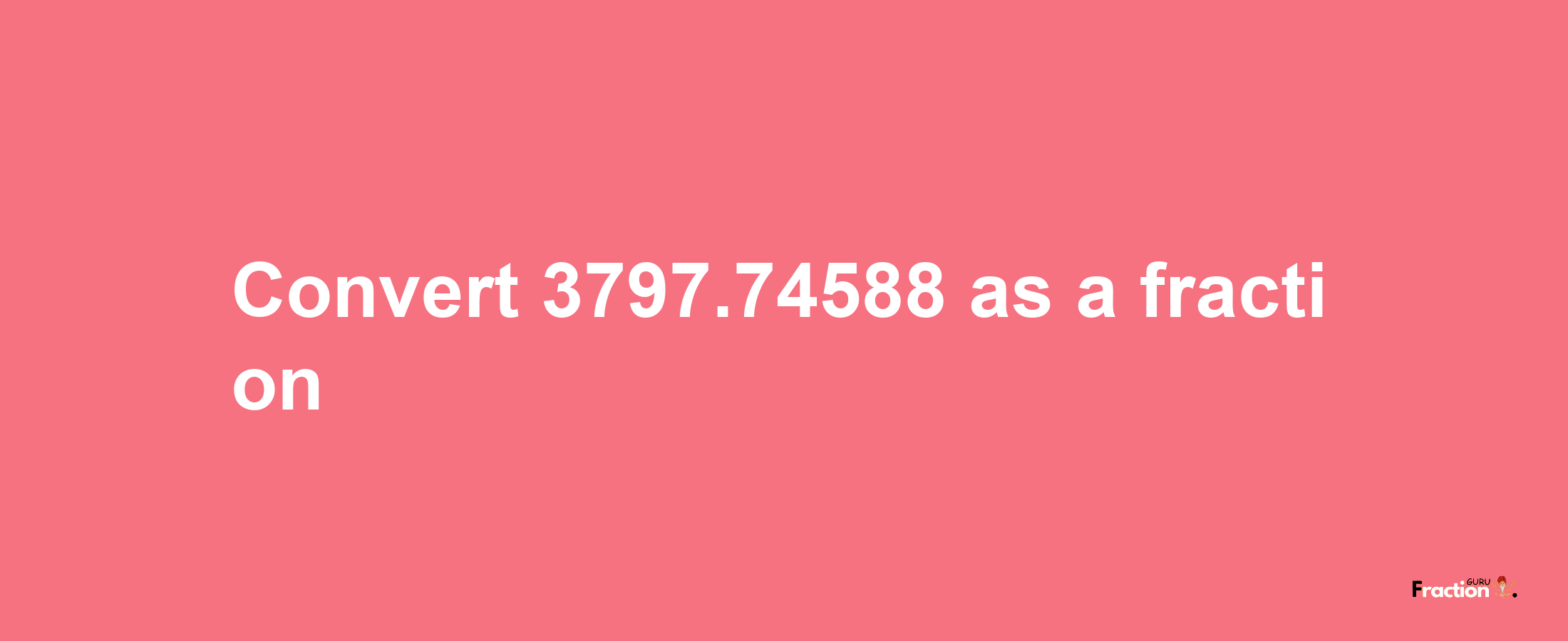 How to convert 3797.74588 as a fraction