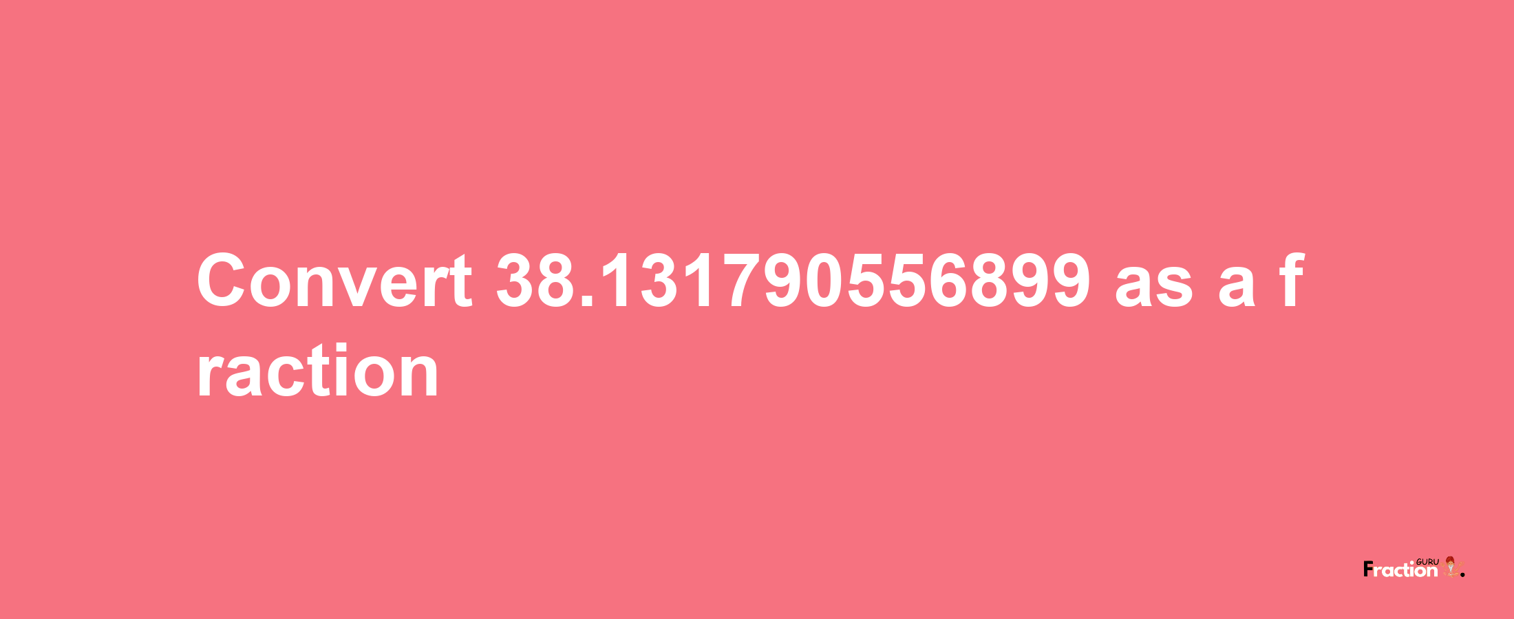 How to convert 38.131790556899 as a fraction