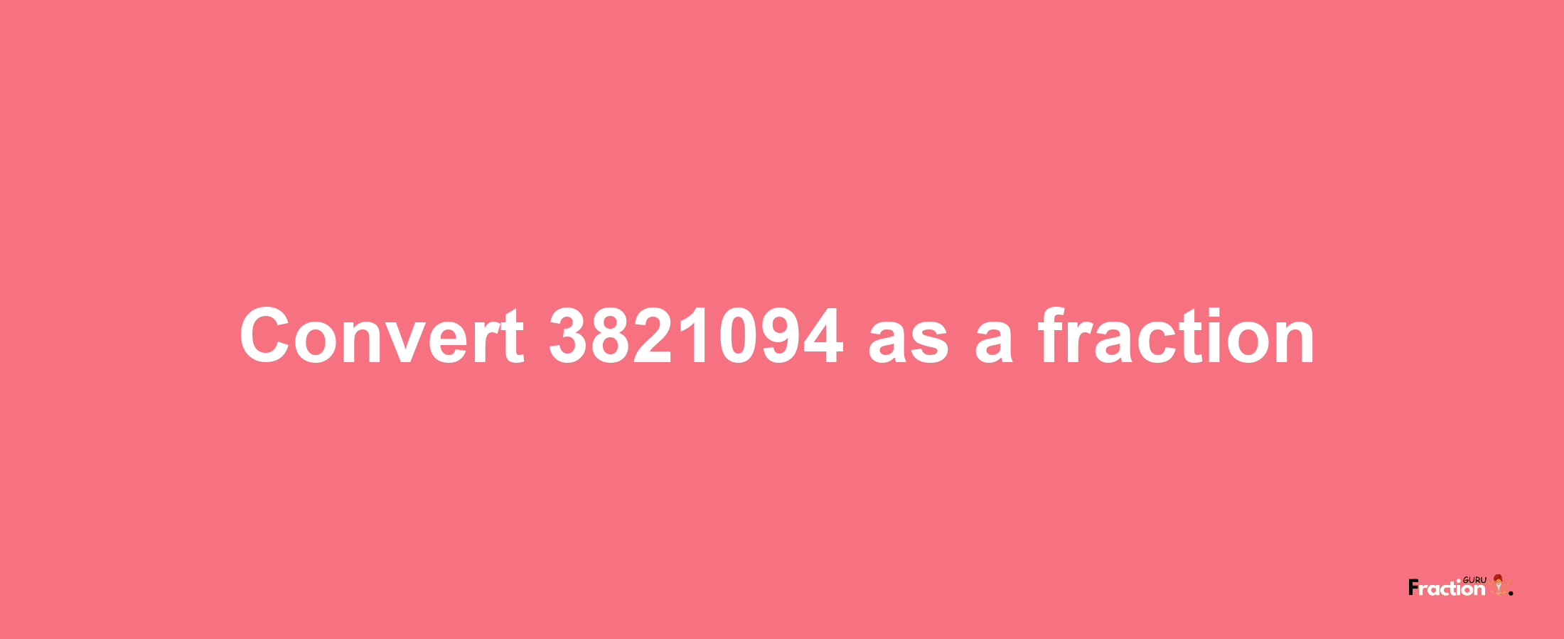 How to convert 3821094 as a fraction