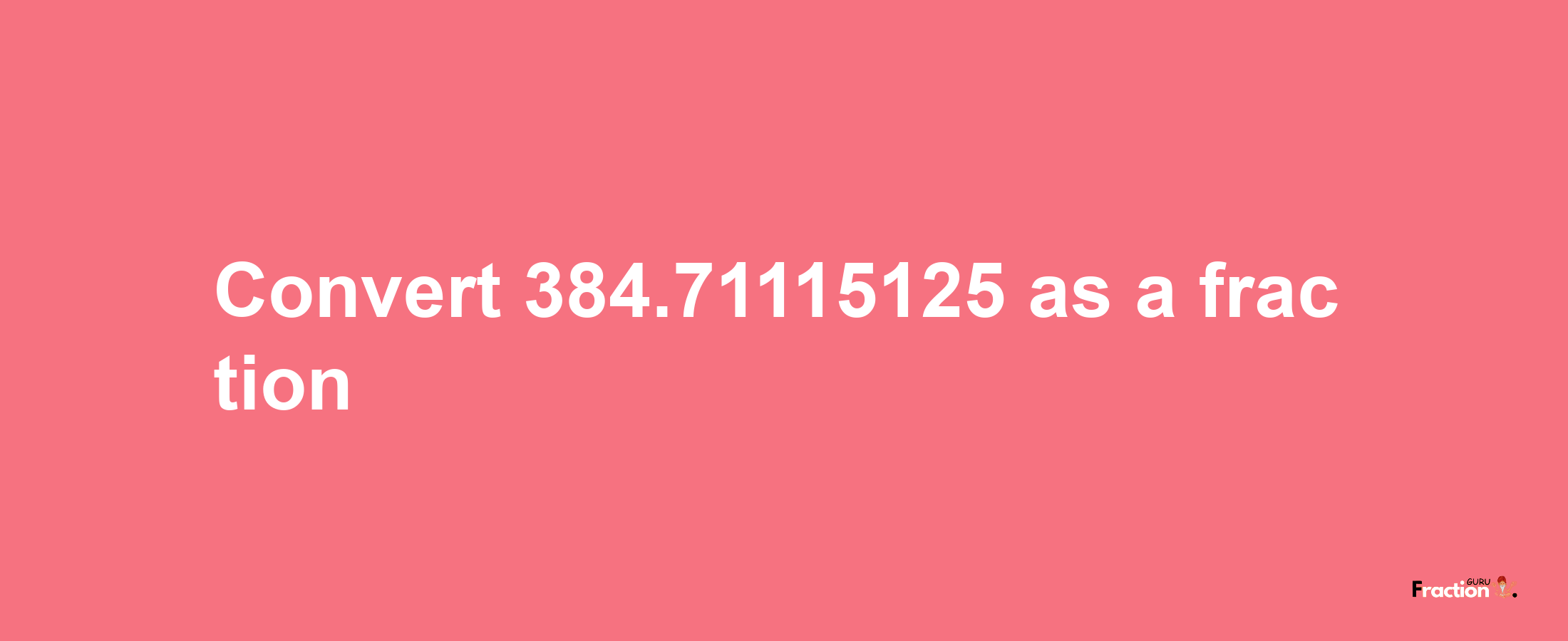 How to convert 384.71115125 as a fraction