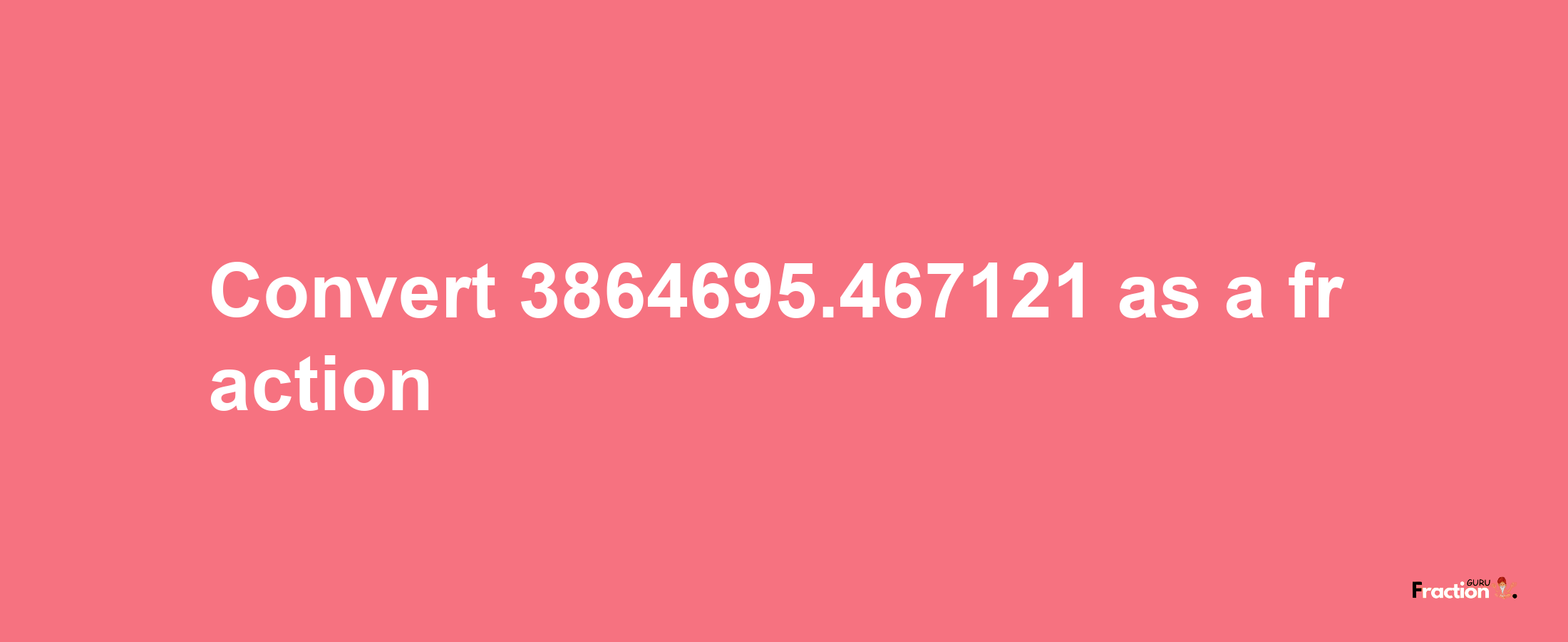 How to convert 3864695.467121 as a fraction