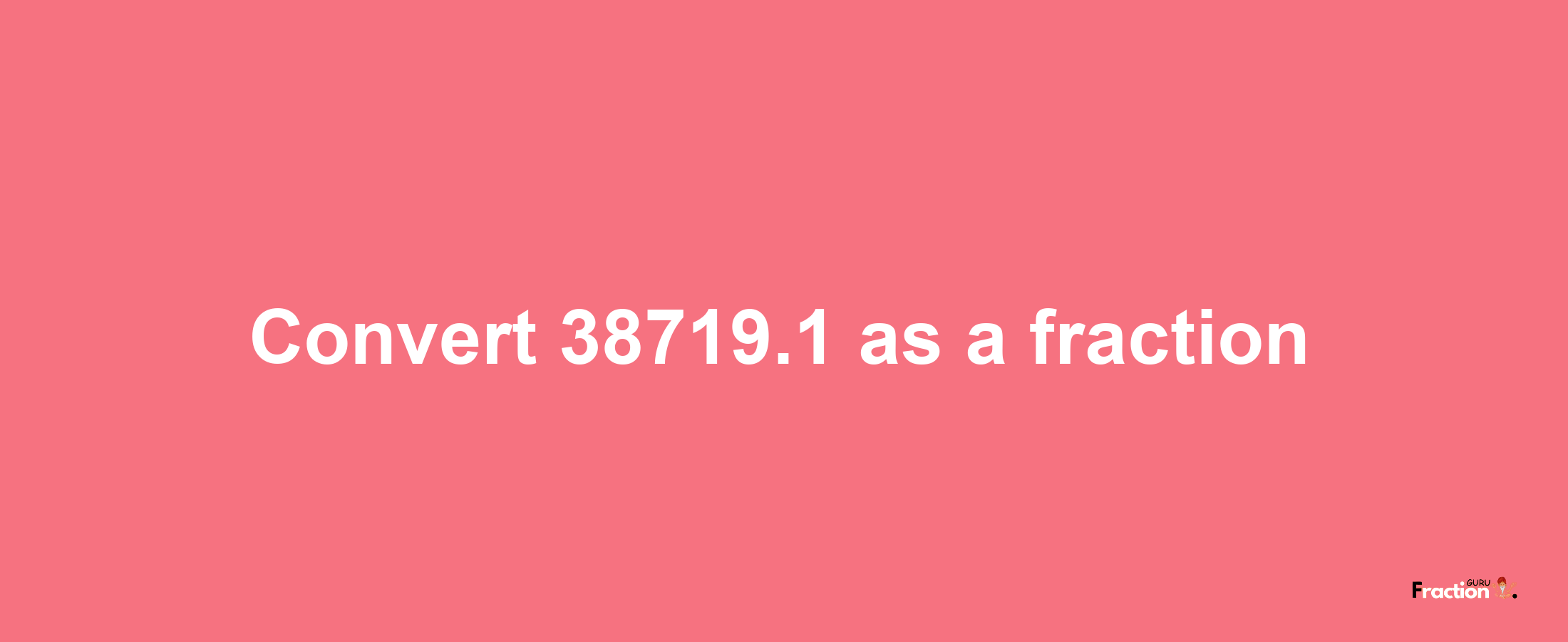 How to convert 38719.1 as a fraction