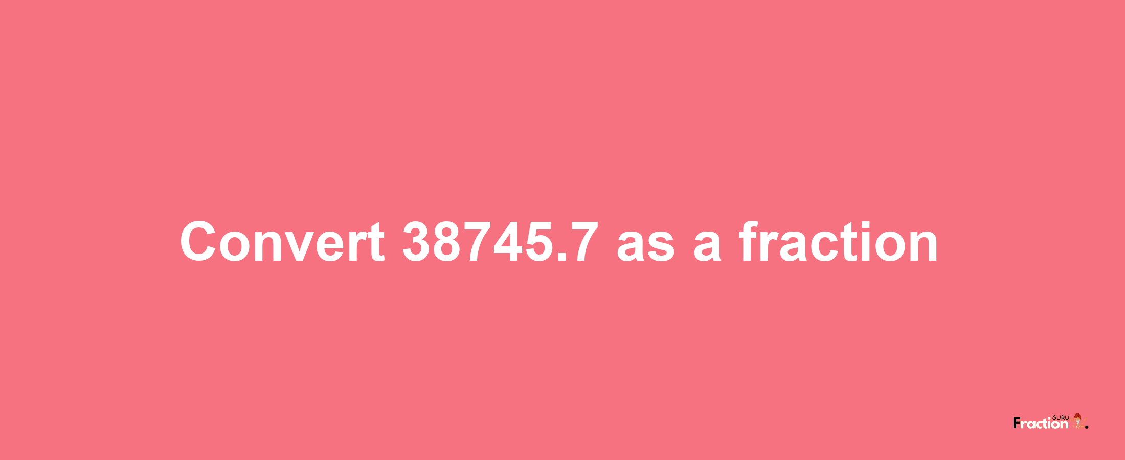 How to convert 38745.7 as a fraction