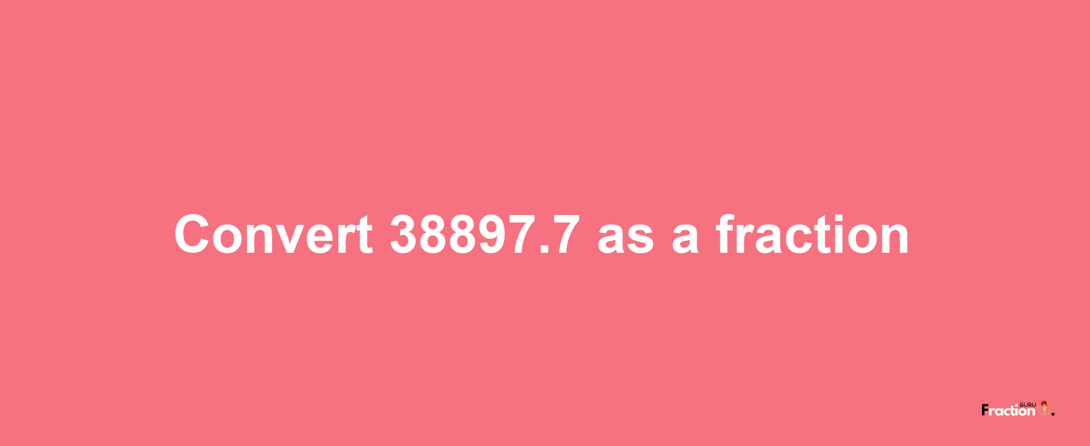 How to convert 38897.7 as a fraction