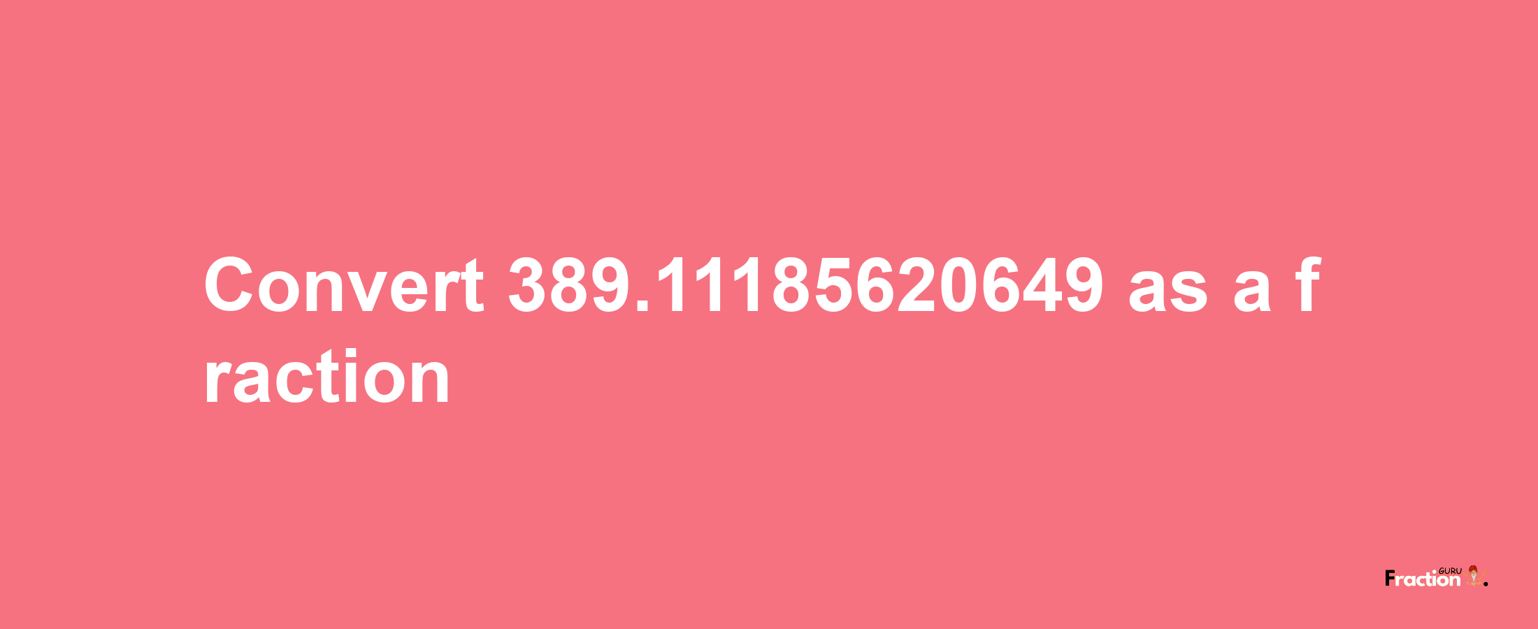 How to convert 389.11185620649 as a fraction