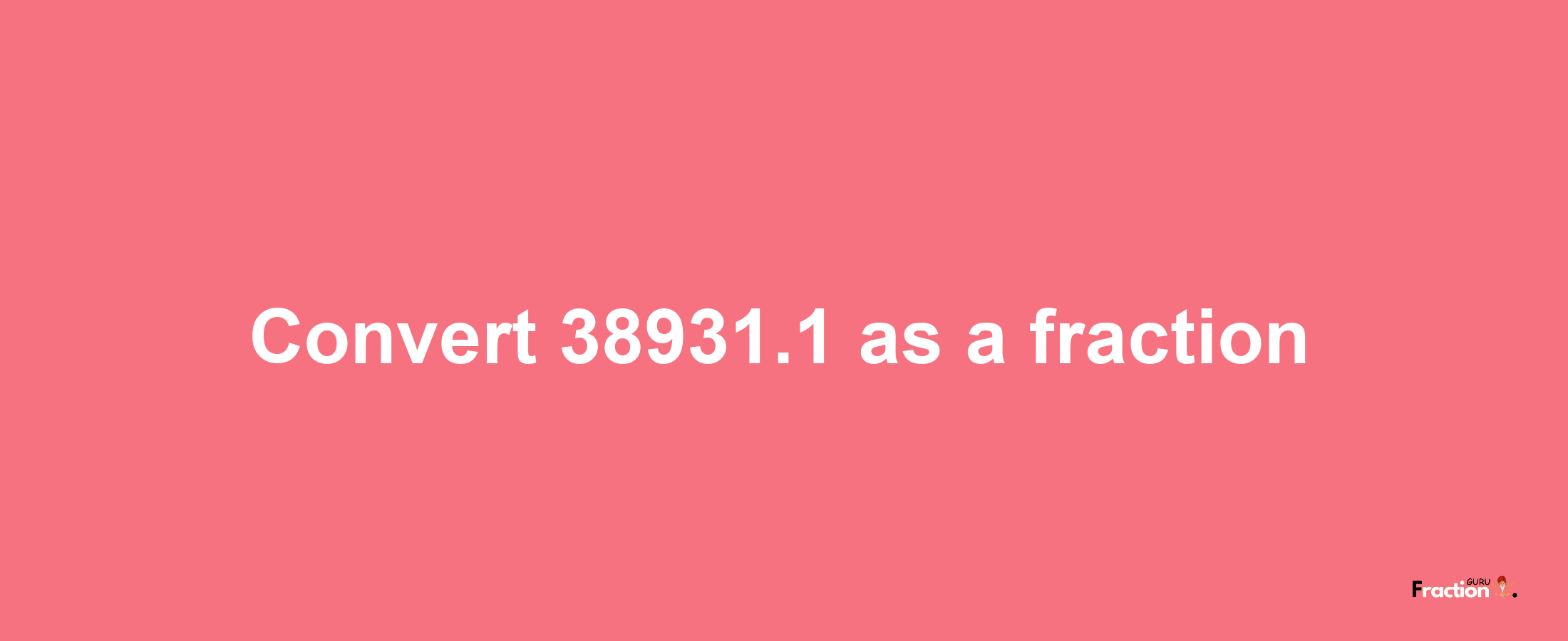 How to convert 38931.1 as a fraction