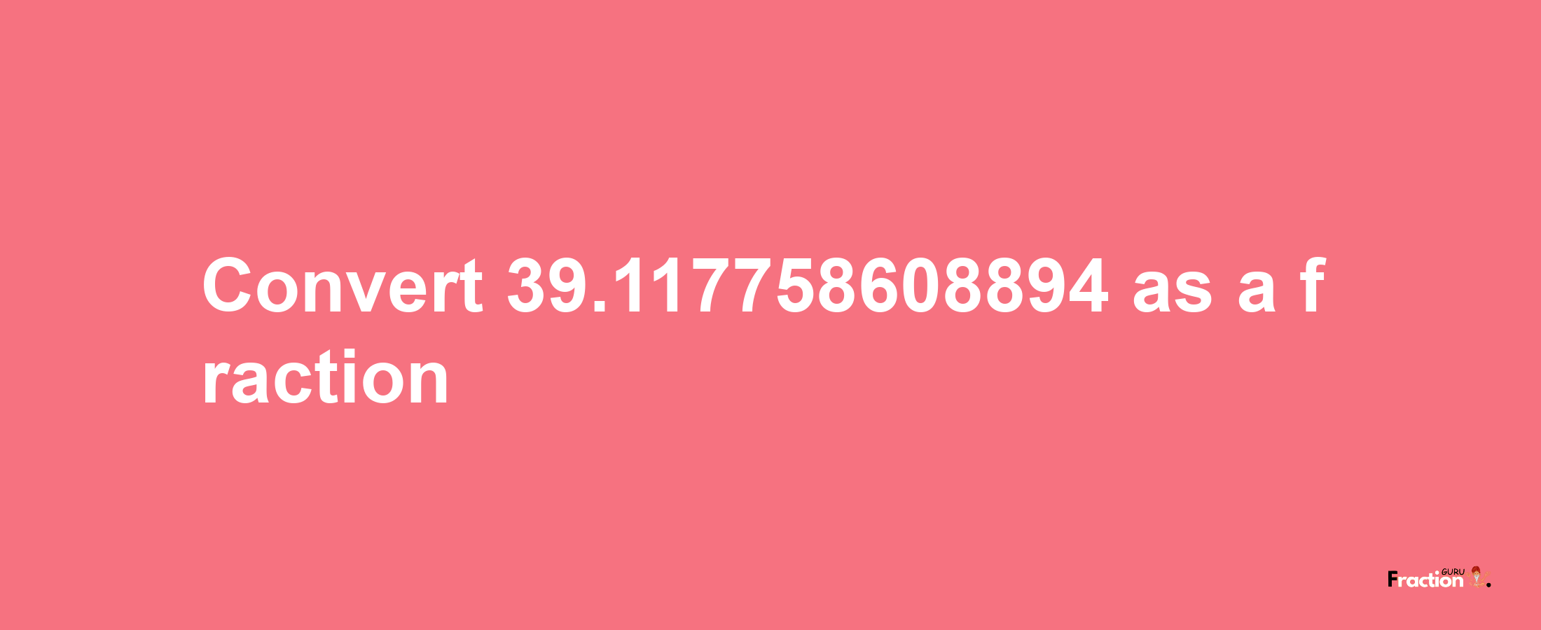 How to convert 39.117758608894 as a fraction