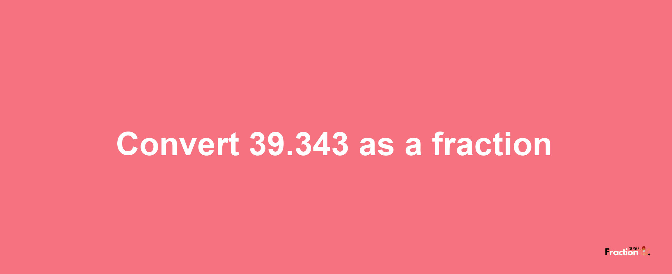 How to convert 39.343 as a fraction